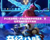 夢幻西游奇經八脈模擬器推薦使用豎屏，體驗更流暢的戰斗與策略