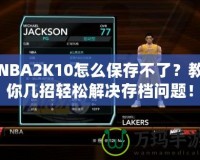 NBA2K10怎么保存不了？教你幾招輕松解決存檔問題！