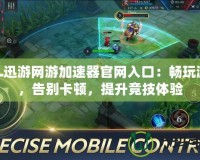 LOL迅游網游加速器官網入口：暢玩游戲，告別卡頓，提升競技體驗