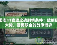 三國志11官渡之戰劇情條件：破解歷史大勢，智勇雙全的戰爭博弈