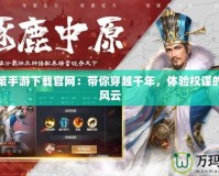 三國(guó)策手游下載官網(wǎng)：帶你穿越千年，體驗(yàn)權(quán)謀的絕世風(fēng)云