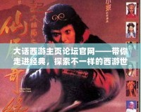 大話西游主頁論壇官網——帶你走進經典，探索不一樣的西游世界