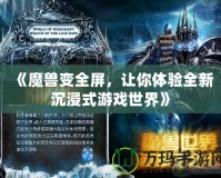 《魔獸變全屏，讓你體驗全新沉浸式游戲世界》