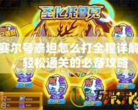 賽爾號泰坦怎么打全程詳解，輕松通關的必備攻略