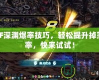 DNF深淵爆率技巧，輕松提升掉落效率，快來試試！