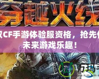 獲取CF手游體驗服資格，搶先體驗未來游戲樂趣！