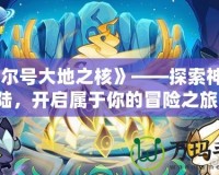 《賽爾號大地之核》——探索神秘大陸，開啟屬于你的冒險之旅！