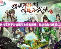 仙劍奇俠傳官網手游逍遙周末行腳游商，讓你在指尖體驗江湖風云！