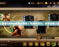 三國殺Online官網(wǎng)十周年：與時(shí)代同行，共享經(jīng)典之旅