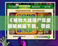 《植物大戰僵尸年度版破解版下載，帶你重溫經典，超爽體驗》