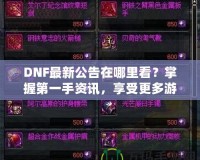 DNF最新公告在哪里看？掌握第一手資訊，享受更多游戲樂趣！