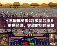 《三國群英傳2超級整合版》：重燃經典，穿越時空的英雄之旅