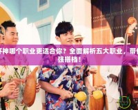 暗黑破壞神哪個職業更適合你？全面解析五大職業，帶你找到最強搭檔！