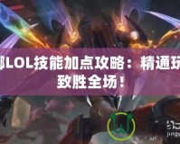 螳螂LOL技能加點攻略：精通玩法，致勝全場！