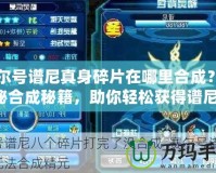 賽爾號譜尼真身碎片在哪里合成？揭秘合成秘籍，助你輕松獲得譜尼！