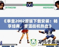 《拳皇2002原版下載安裝：暢享經典，重溫街機熱血》