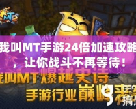 我叫MT手游24倍加速攻略，讓你戰斗不再等待！
