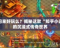 傳奇歸來好玩么？揭秘這款“知乎小說”中的沉浸式傳奇世界