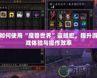 如何使用“魔獸世界”盜賊宏，提升游戲體驗(yàn)與操作效率