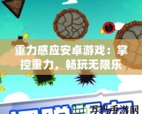 重力感應安卓游戲：掌控重力，暢玩無限樂趣！