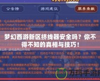 夢幻西游新區擠線器安全嗎？你不得不知的真相與技巧！