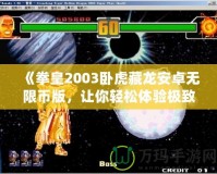 《拳皇2003臥虎藏龍安卓無限幣版，讓你輕松體驗(yàn)極致對戰(zhàn)樂趣！》