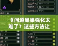 《問道果果強化太難了？這些方法讓你輕松突破瓶頸！》