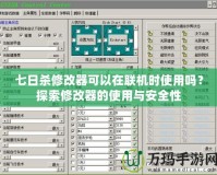 七日殺修改器可以在聯(lián)機時使用嗎？探索修改器的使用與安全性
