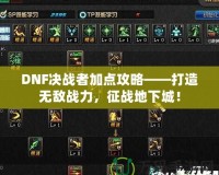 DNF決戰者加點攻略——打造無敵戰力，征戰地下城！