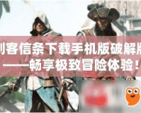 刺客信條下載手機版破解版——暢享極致冒險體驗！