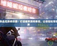 Steam熱血無賴修改器：打造極致游戲體驗(yàn)，讓你輕松掌控游戲世界