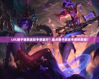 LOL猴子哪款皮膚手感最好？盤點猴子皮膚手感的真相！