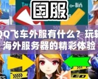 QQ飛車外服有什么？玩轉海外服務器的精彩體驗