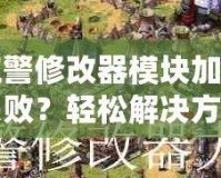 紅警修改器模塊加載失敗？輕松解決方案大揭秘！