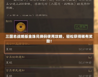 三國志戰(zhàn)略版金珠兌換碼使用攻略，輕松獲得稀有獎(jiǎng)勵(lì)！