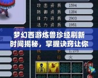 夢幻西游煉獸珍經刷新時間揭秘，掌握訣竅讓你領先一步！