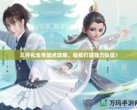五開化生寺加點攻略，輕松打造強(qiáng)力隊伍！