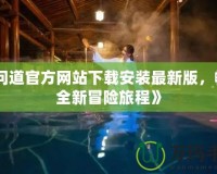 《問道官方網(wǎng)站下載安裝最新版，暢享全新冒險旅程》