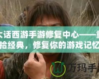 大話西游手游修復中心——重拾經典，修復你的游戲記憶