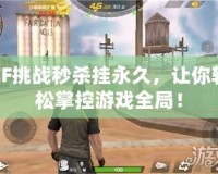 CF挑戰秒殺掛永久，讓你輕松掌控游戲全局！