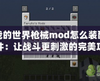 我的世界槍械mod怎么裝配件：讓戰斗更刺激的完美攻略