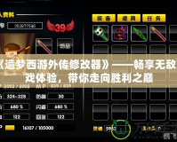 《造夢西游外傳修改器》——暢享無敵游戲體驗，帶你走向勝利之巔
