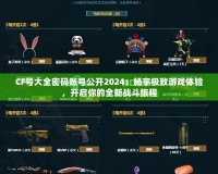 CF號大全密碼賬號公開2024：暢享極致游戲體驗，開啟你的全新戰斗旅程
