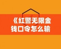 《紅警無限金錢口令怎么輸入不了？揭秘解決方法和技巧》