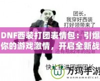 DNF西裝打團表情包：引爆你的游戲激情，開啟全新戰斗體驗！