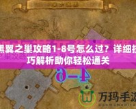 黑翼之巢攻略1-8號怎么過？詳細(xì)技巧解析助你輕松通關(guān)