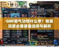 DNF男氣功帶什么甲？精英玩家必備裝備選擇與解析