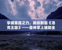 掌握雷霆之力，助你制霸《洛克王國(guó)》——雷神掌上輔助全解析