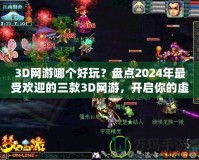 3D網(wǎng)游哪個(gè)好玩？盤點(diǎn)2024年最受歡迎的三款3D網(wǎng)游，開啟你的虛擬冒險(xiǎn)之旅！