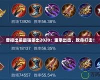 曹操出裝最強輸出2020：重拳出擊，致命打擊！
